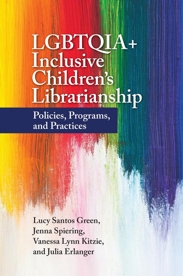 LGBTQIA+ Inclusive Children's Librarianship by Anastasia M. Collins, Jenna Spiering, Julia Erlanger, Lucy Santos Green, Vanessa Lynn Kitzie