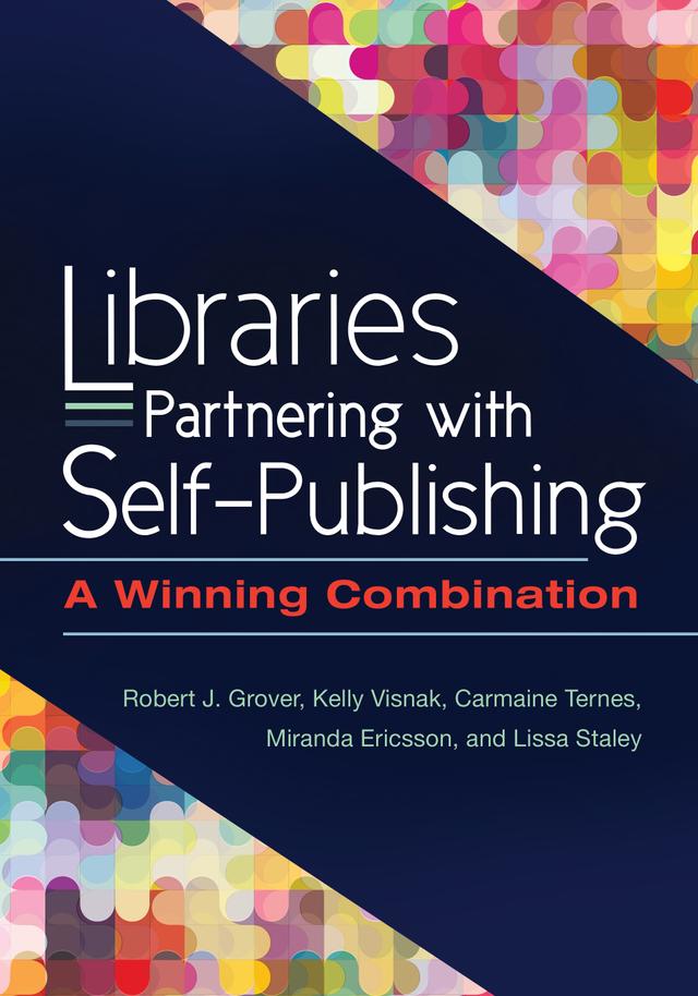 Libraries Partnering with Self-Publishing by Carmaine Ternes, Kelly Visnak, Lissa Staley, Miranda Ericsson, Robert J. Grover Professor Emeritus