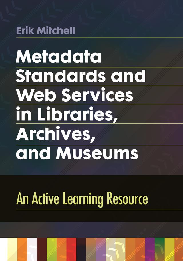 Metadata Standards and Web Services in Libraries, Archives, and Museums by Erik Mitchell