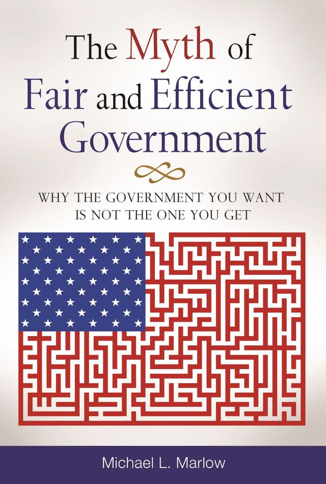 The Myth of Fair and Efficient Government by Michael L. Marlow