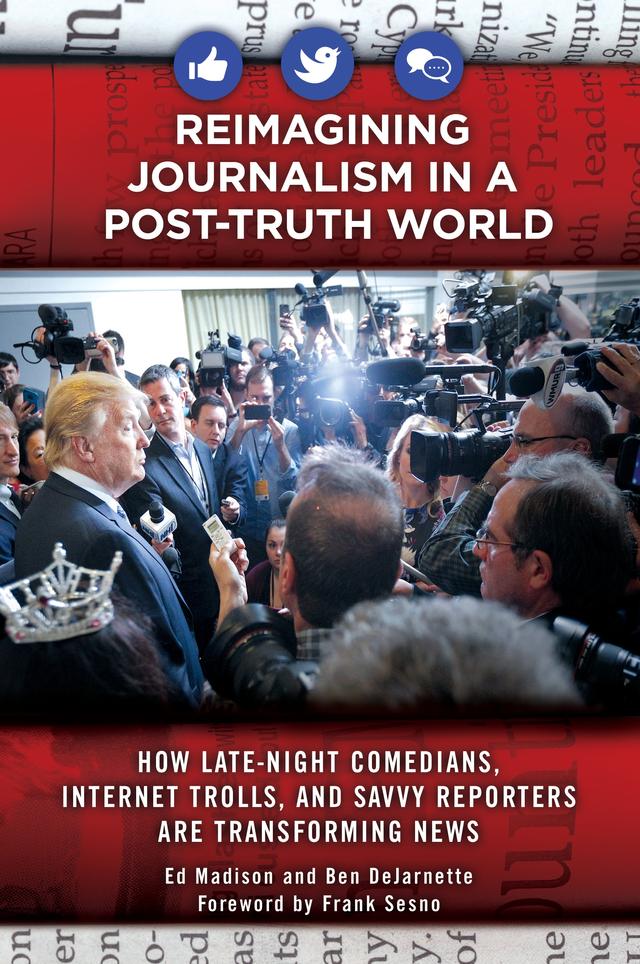 Reimagining Journalism in a Post-Truth World by Ben DeJarnette, Ed Madison, Frank Sesno