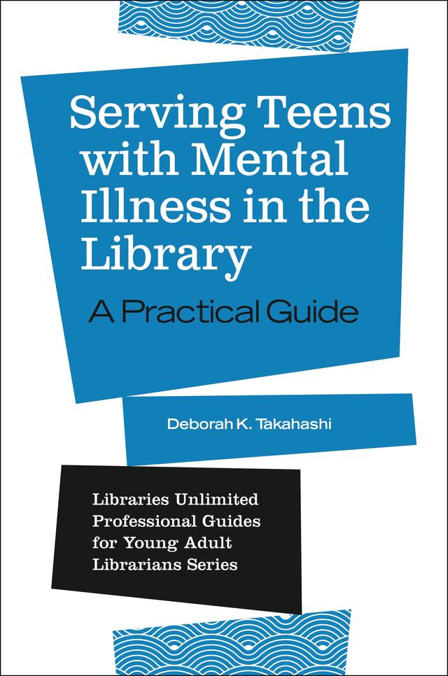 Serving Teens with Mental Illness in the Library by Deborah K. Takahashi