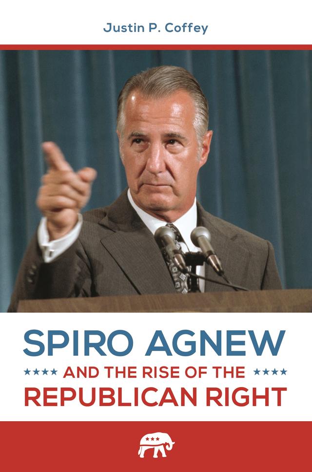 Spiro Agnew and the Rise of the Republican Right by Justin P. Coffey