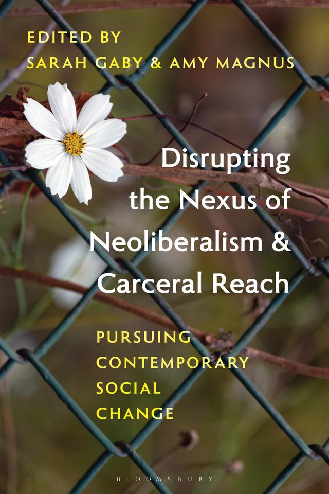 Disrupting the Nexus of Neoliberalism and Carceral Reach by Amy Magnus, Sarah Gaby