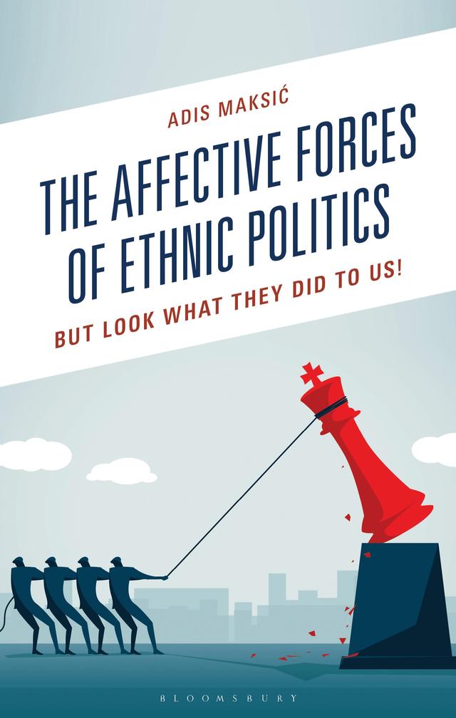 The Affective Forces of Ethnic Politics by Adis Maksic