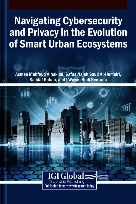 Navigating Cybersecurity and Privacy in the Evolution of Smart Urban Ecosystems by Asmaa Mahfoud Alhakimi, I. Wayan Budi Sentana, Saddaf Rubab, Safaa Najah Saud Al-Humairi