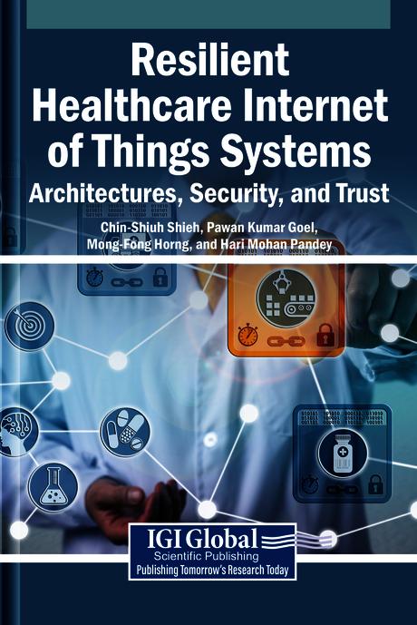Resilient Healthcare Internet of Things Systems: Architectures, Security, and Trust by Chin-Shiuh Shieh, Hari Mohan Pandey, Mong-Fong Horng, Pawan Kumar Goel