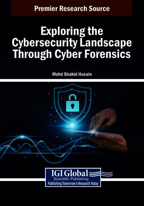 Exploring the Cybersecurity Landscape Through Cyber Forensics by Mohd Shahid Husain