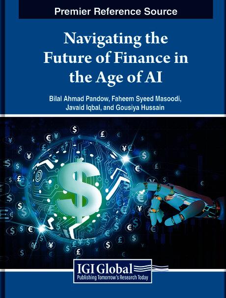 Navigating the Future of Finance in the Age of AI by Bilal Ahmad Pandow, Faheem Syeed Masoodi, Gousiya Hussain, Javaid Iqbal