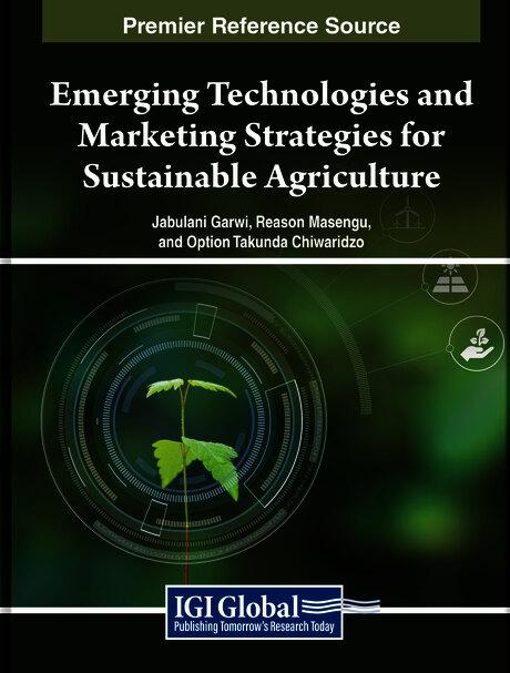 Emerging Technologies and Marketing Strategies for Sustainable Agriculture by Jabulani Garwi, Option Takunda Chiwaridzo, Reason Masengu