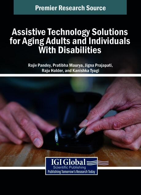 Assistive Technology Solutions for Aging Adults and Individuals With Disabilities by Jigna Bhupendra Prajapati, Kanishka Tyagi, Pratibha Maurya, Rajiv Pandey, Raju Halder
