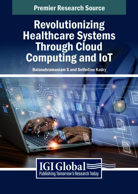 Revolutionizing Healthcare Systems Through Cloud Computing and IoT by Balasubramaniam S, Seifedine Kadry
