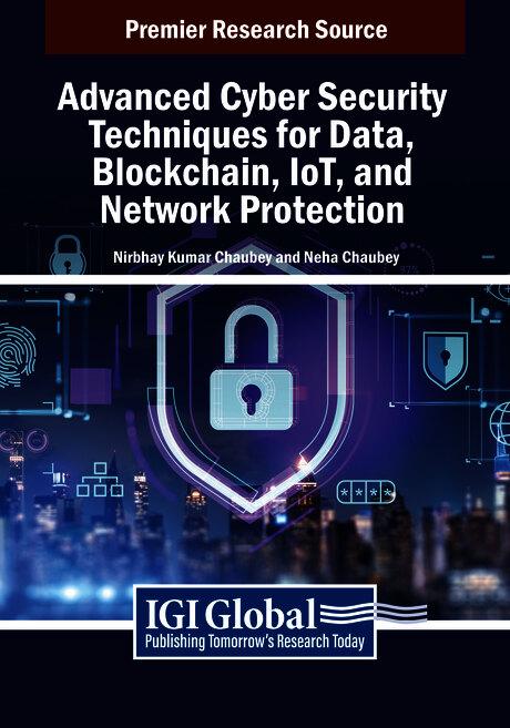 Advanced Cyber Security Techniques for Data, Blockchain, IoT, and Network Protection by Neha Chaubey, Nirbhay Kumar Chaubey