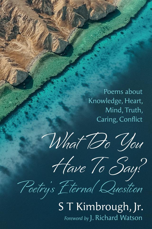 What Do You Have To Say? Poetry’s Eternal Question by J. Richard Watson, S T Kimbrough Jr.