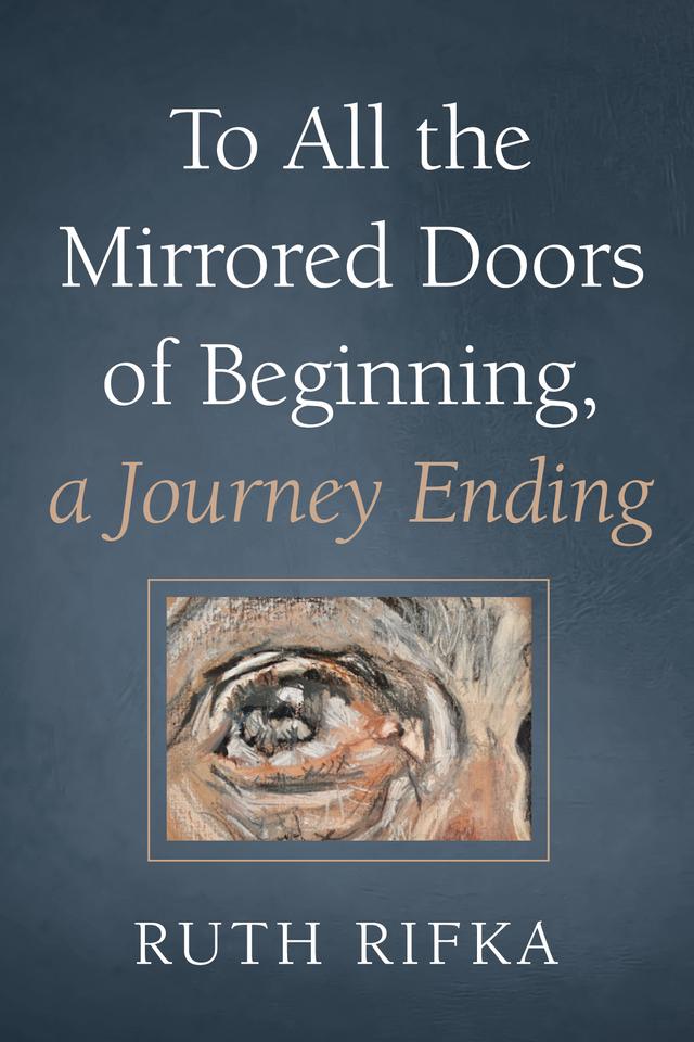 To All the Mirrored Doors of Beginning, a Journey Ending by Ruth Rifka