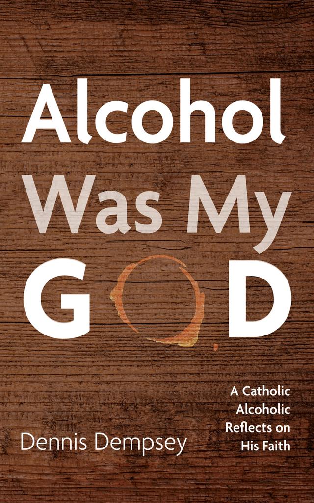 Alcohol Was My God by Dennis Dempsey