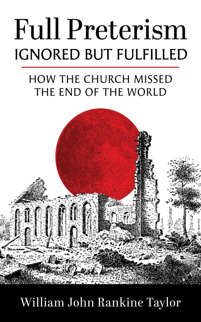 Full Preterism—Ignored but Fulfilled by William John Rankine Taylor