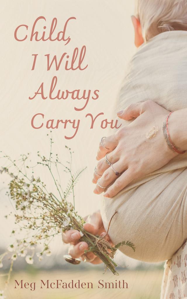 Child, I Will Always Carry You by Meg McFadden Smith