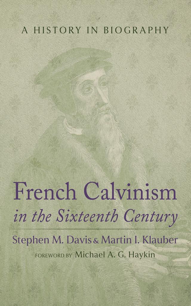 French Calvinism in the Sixteenth Century by Martin I. Klauber, Michael A. G. Haykin, Stephen M. Davis