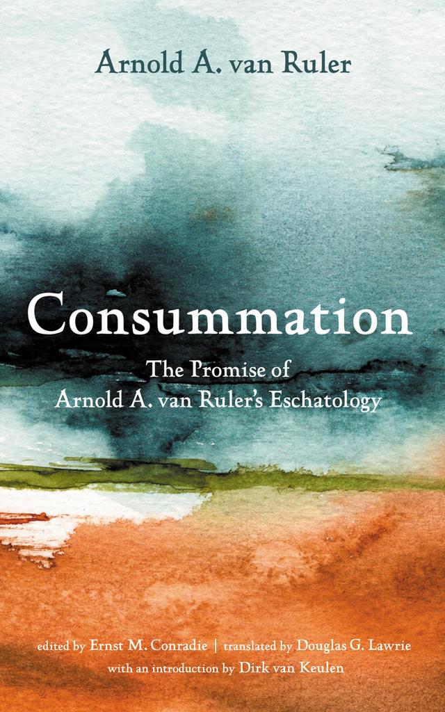 Consummation by Arnold A. van Ruler, Dirk van Keulen, Douglas G. Lawrie, Ernst M. Conradie