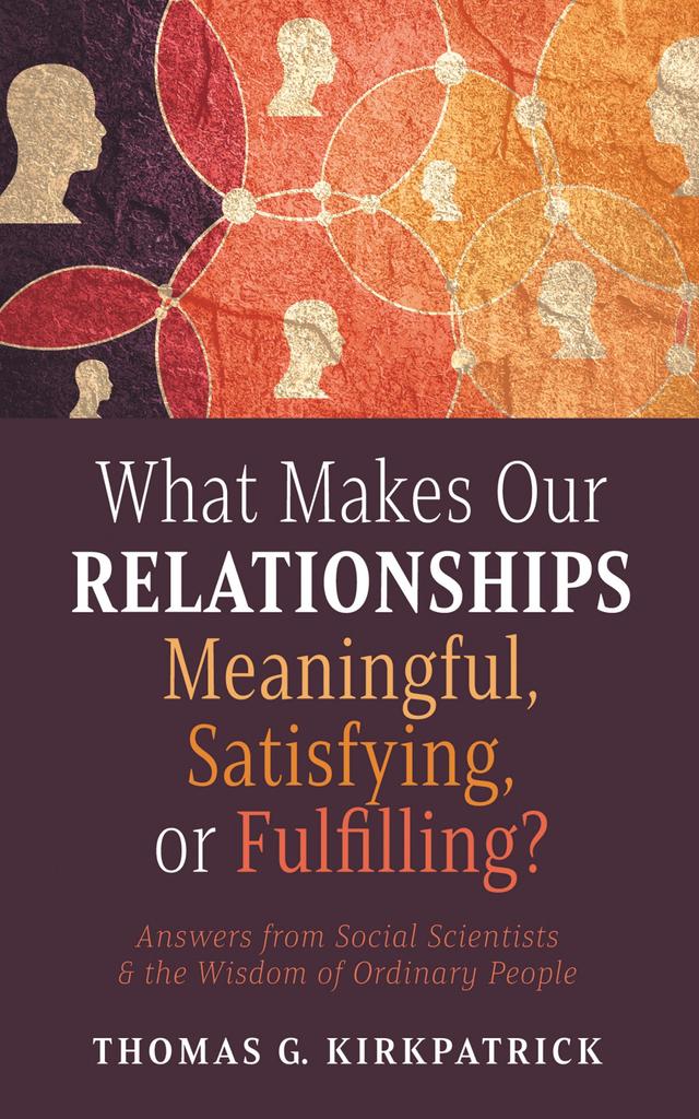What Makes Our Relationships Meaningful, Satisfying, or Fulfilling? by Thomas G. Kirkpatrick