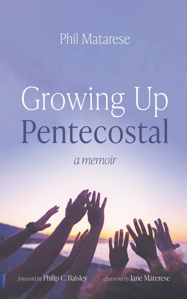 Growing Up Pentecostal by Jane Matarese, Philip C. Baisley, Phil Matarese