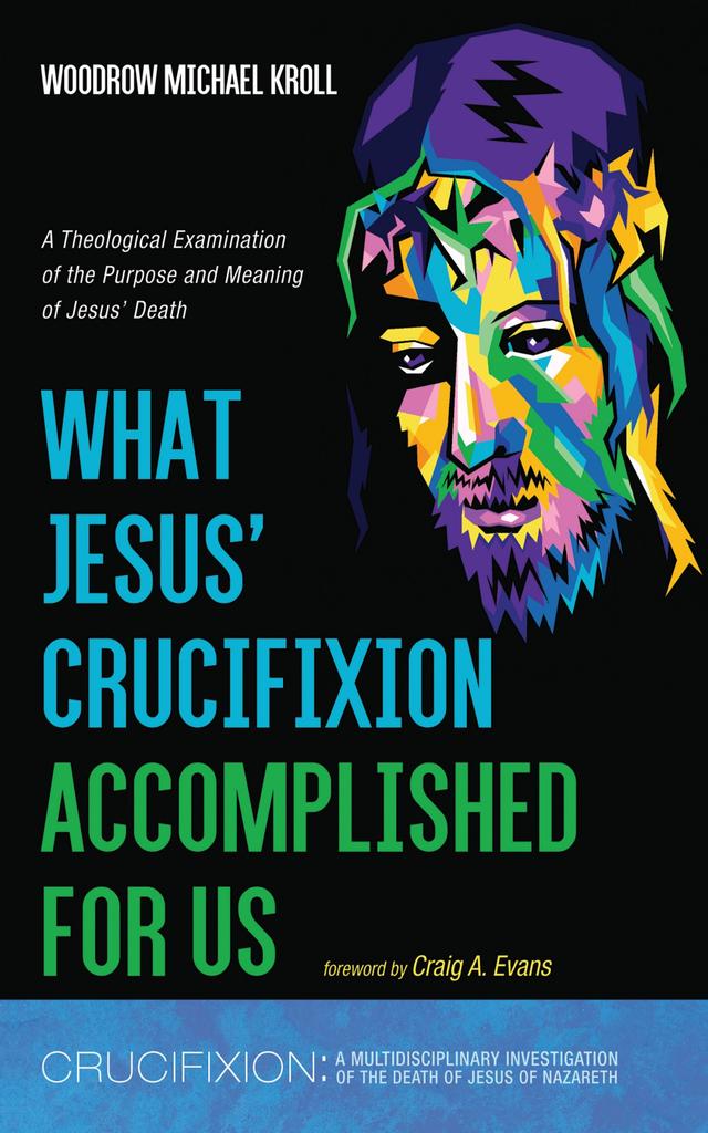 What Jesus’ Crucifixion Accomplished For Us by Craig A. Evans, Woodrow Michael Kroll