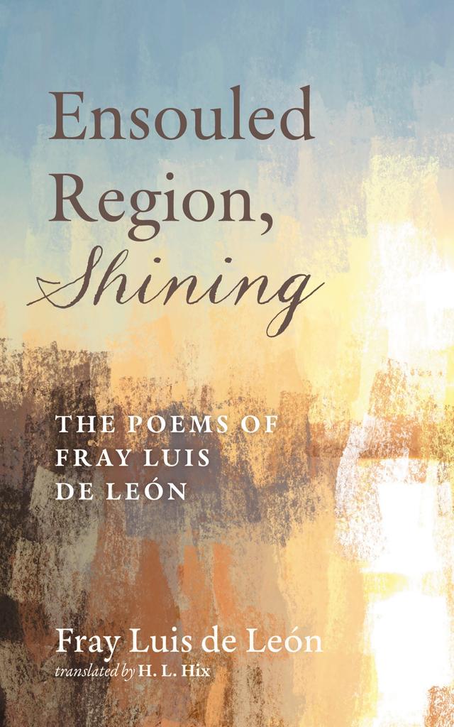 Ensouled Region, Shining by Fray Luis de León, H. L. Hix