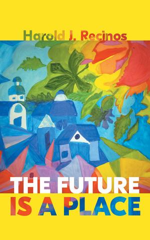 The Future Is a Place by Harold J. Recinos