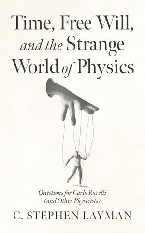 Time, Free Will, and the Strange World of Physics by C. Stephen Layman