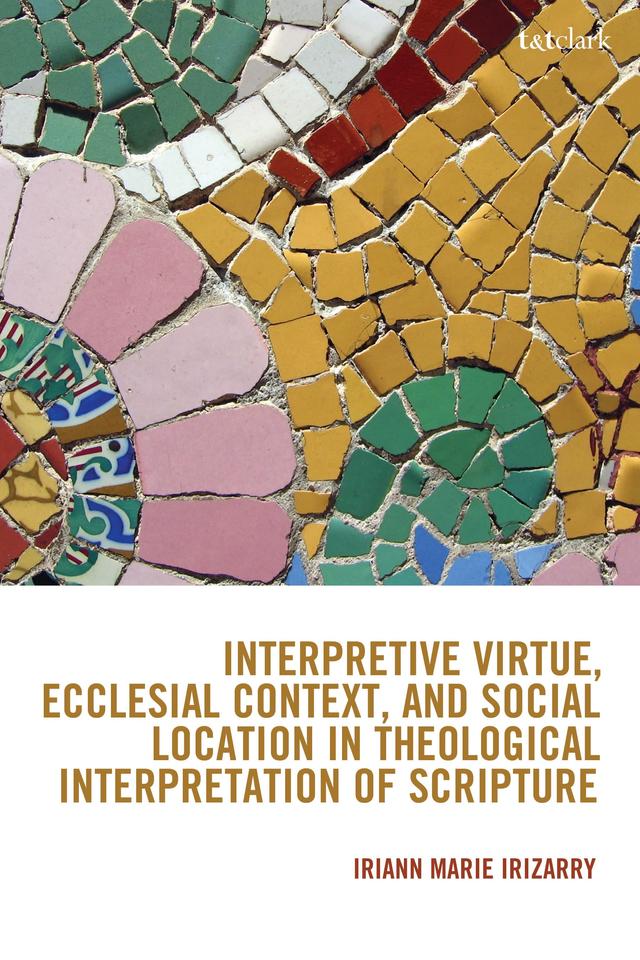 Interpretive Virtue, Ecclesial Context, and Social Location in Theological Interpretation of Scripture by Iriann Marie Irizarry