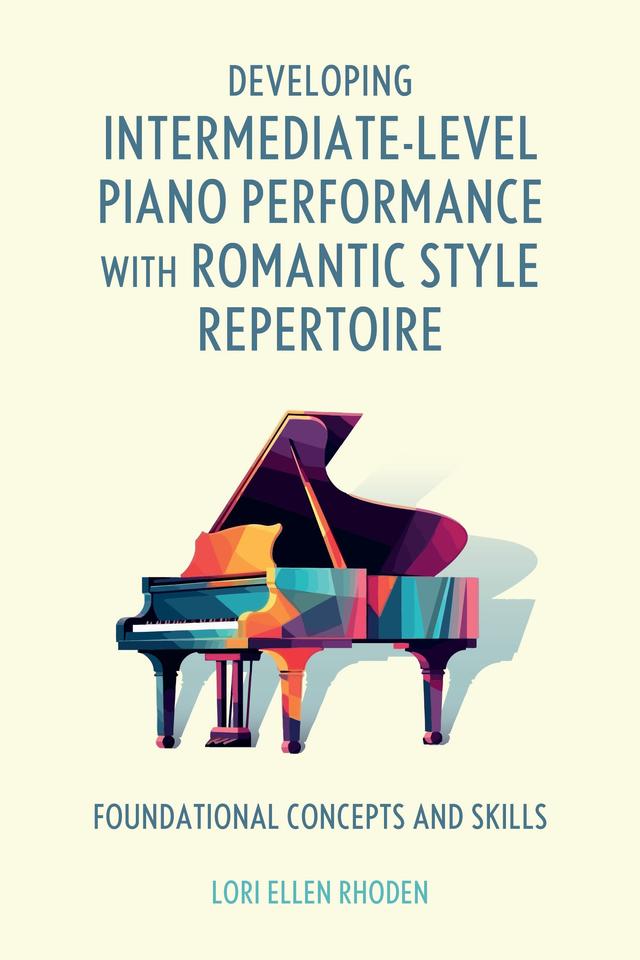 Developing Intermediate-Level Piano Performance with Romantic Style Repertoire by Lori Ellen Rhoden