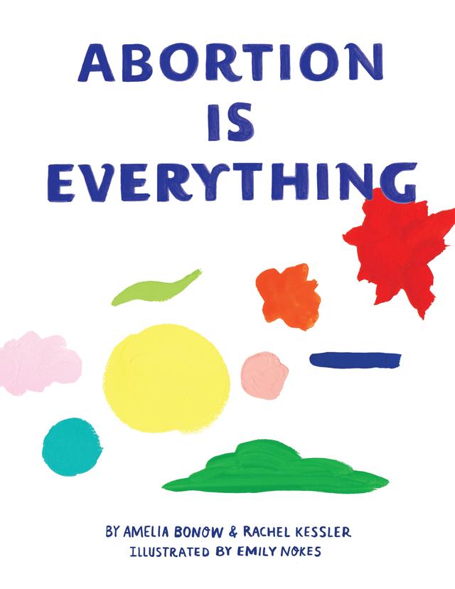 Abortion is Everything by Amelia Bonow, Emily Nokes, Rachel Kessler
