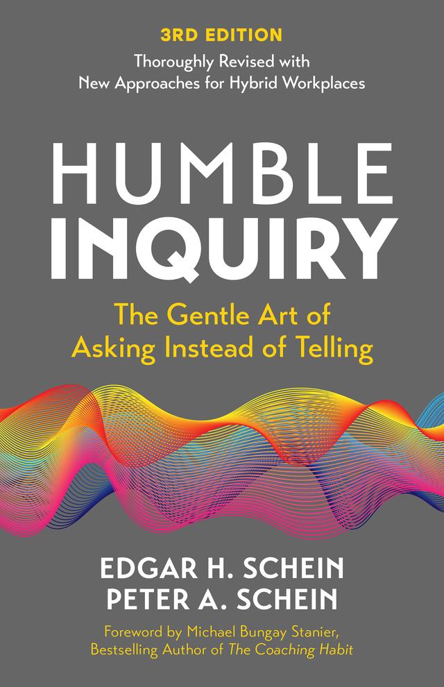 Humble Inquiry, 3rd Edition by Edgar H. Schein, Michael Bungay Stanier, Peter A. Schein
