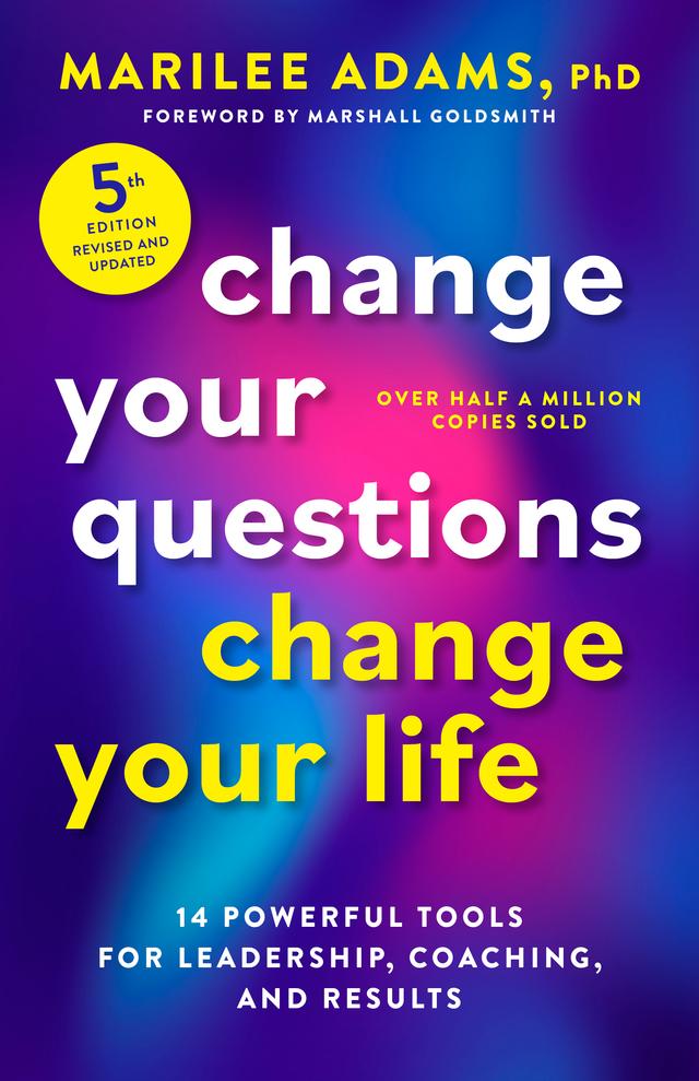 Change Your Questions, Change Your Life, Fifth Edition by Marilee Adams, PhD, Marshall Goldsmith