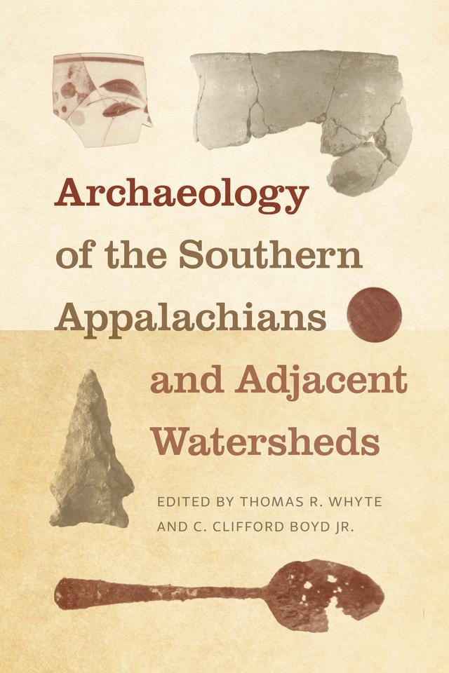 Archaeology of the Southern Appalachians and Adjacent Watersheds by C. Clifford Boyd, Thomas R. Whyte