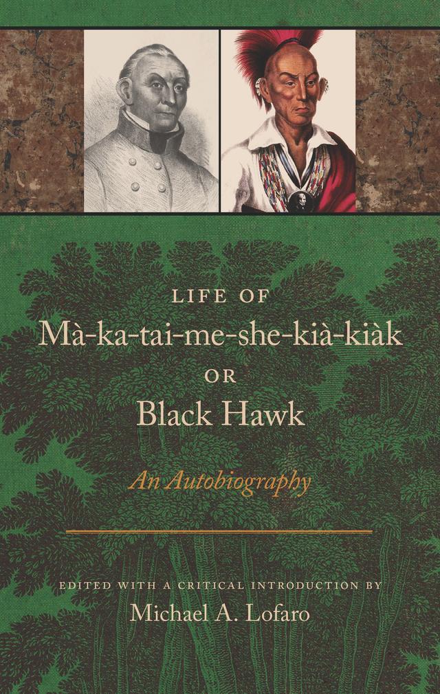 Life of Ma-ka-tai-me-she-kia-kiak, or Black Hawk by Michael A. Lofaro