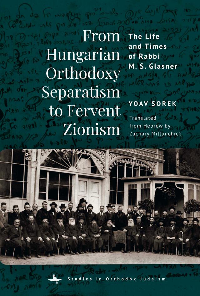 From Hungarian Orthodoxy Separatism to Fervent Zionism by Yoav Sorek