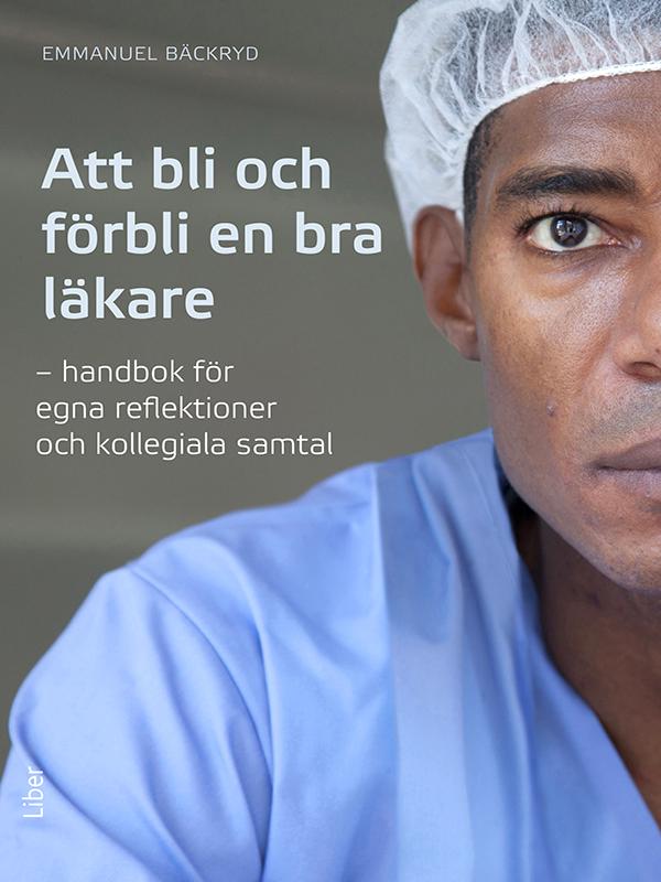 Att bli och förbli en bra läkare : Handbok för egna reflektioner och kollegiala samtal by Emmanuel Bäckryd